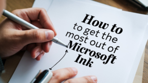 How to Get the Most Out of Microsoft Ink